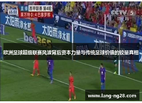 欧洲足球超级联赛风波背后资本力量与传统足球价值的较量真相