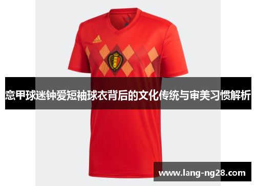 意甲球迷钟爱短袖球衣背后的文化传统与审美习惯解析