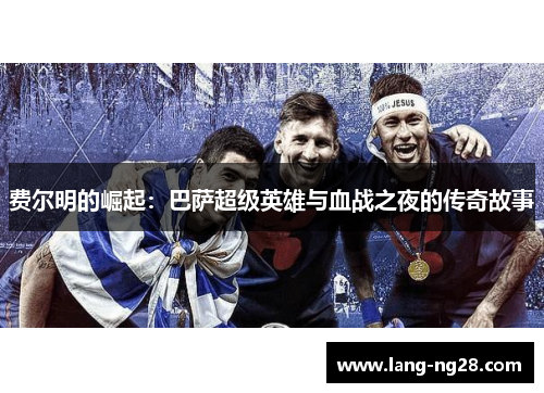 费尔明的崛起：巴萨超级英雄与血战之夜的传奇故事