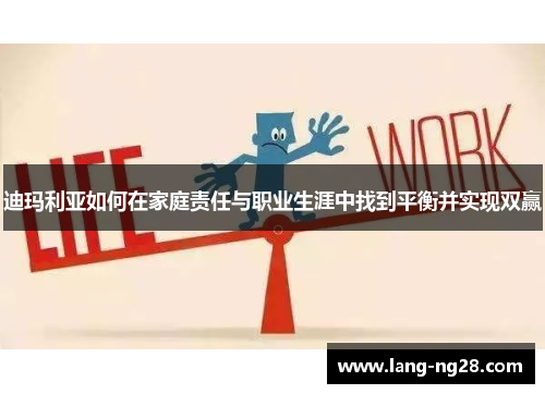 迪玛利亚如何在家庭责任与职业生涯中找到平衡并实现双赢