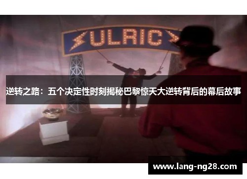 逆转之路：五个决定性时刻揭秘巴黎惊天大逆转背后的幕后故事