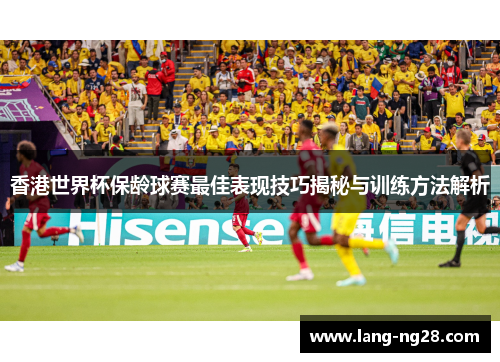 香港世界杯保龄球赛最佳表现技巧揭秘与训练方法解析