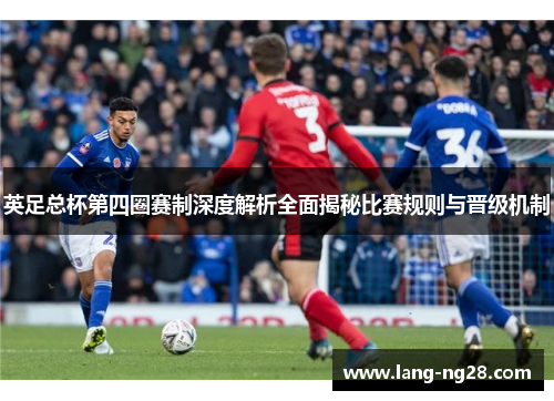 英足总杯第四圈赛制深度解析全面揭秘比赛规则与晋级机制
