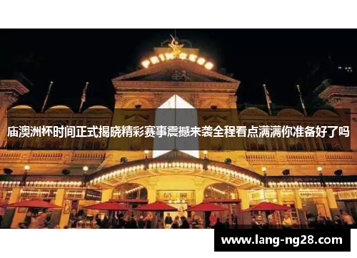 庙澳洲杯时间正式揭晓精彩赛事震撼来袭全程看点满满你准备好了吗