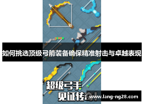 如何挑选顶级弓箭装备确保精准射击与卓越表现