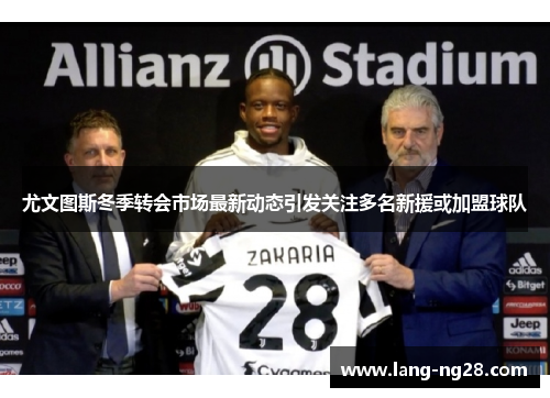 尤文图斯冬季转会市场最新动态引发关注多名新援或加盟球队