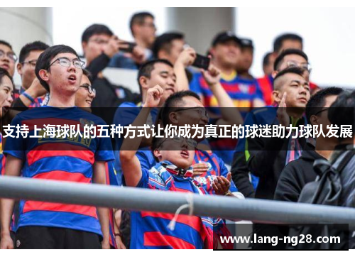 支持上海球队的五种方式让你成为真正的球迷助力球队发展