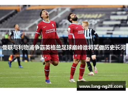 曼联与利物浦争霸英格兰足球巅峰谁将笑傲历史长河