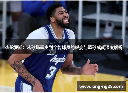 杰伦罗斯：从球场霸主到全能球员的蜕变与篮球成就深度解析