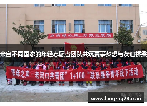 来自不同国家的年轻志愿者团队共筑赛事梦想与友谊桥梁
