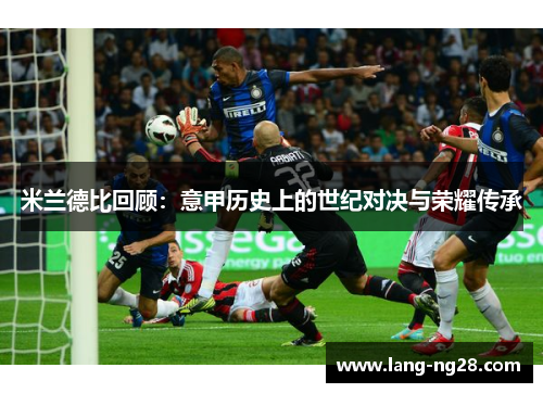 米兰德比回顾：意甲历史上的世纪对决与荣耀传承