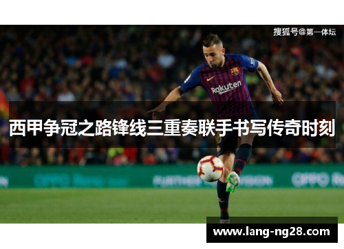 西甲争冠之路锋线三重奏联手书写传奇时刻