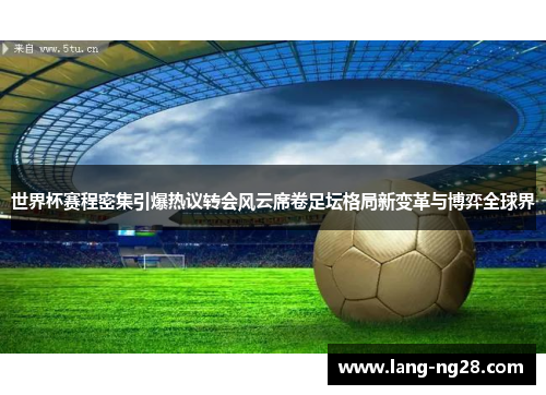 世界杯赛程密集引爆热议转会风云席卷足坛格局新变革与博弈全球界