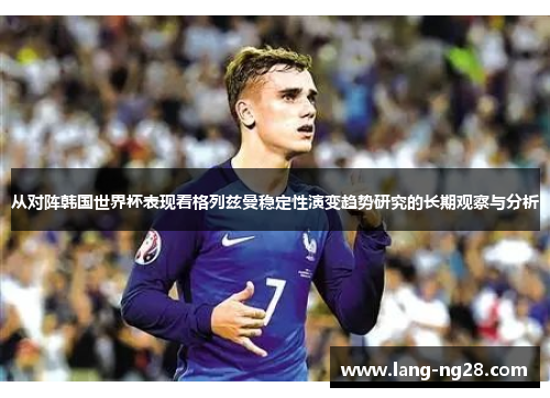 从对阵韩国世界杯表现看格列兹曼稳定性演变趋势研究的长期观察与分析