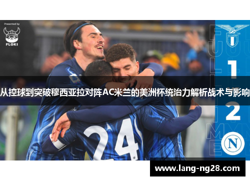 从控球到突破穆西亚拉对阵AC米兰的美洲杯统治力解析战术与影响