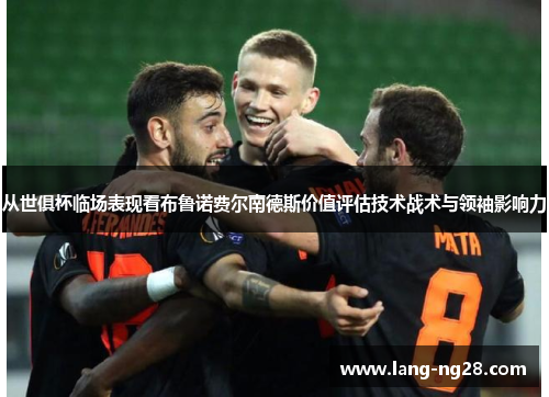 从世俱杯临场表现看布鲁诺费尔南德斯价值评估技术战术与领袖影响力