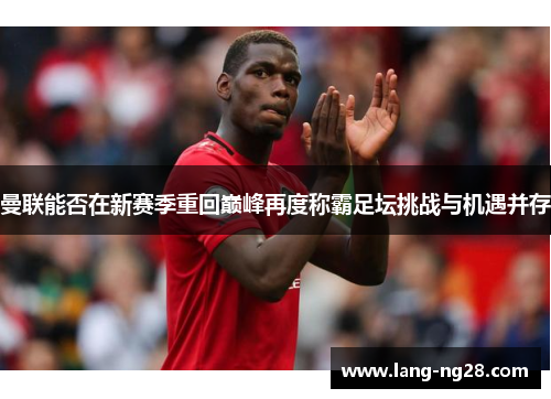 曼联能否在新赛季重回巅峰再度称霸足坛挑战与机遇并存