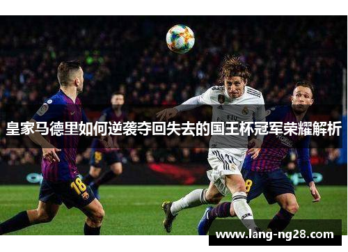 皇家马德里如何逆袭夺回失去的国王杯冠军荣耀解析