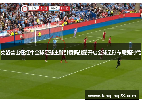 克洛普出任红牛全球足球主管引领新战略开启全球足球布局新时代