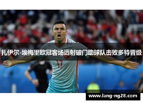 扎伊尔-埃梅里欧冠客场远射破门助球队击败多特晋级