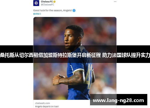 桑托斯从切尔西租借加盟斯特拉斯堡开启新征程 助力法国球队提升实力