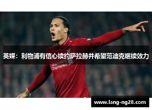 英媒：利物浦有信心续约萨拉赫并希望范迪克继续效力