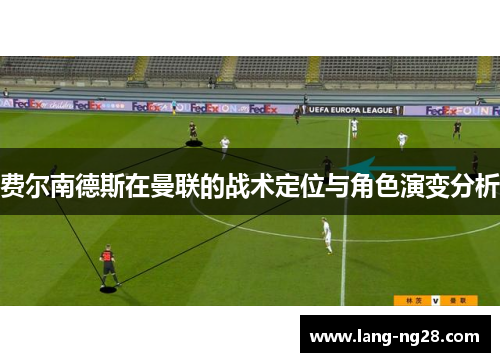 费尔南德斯在曼联的战术定位与角色演变分析