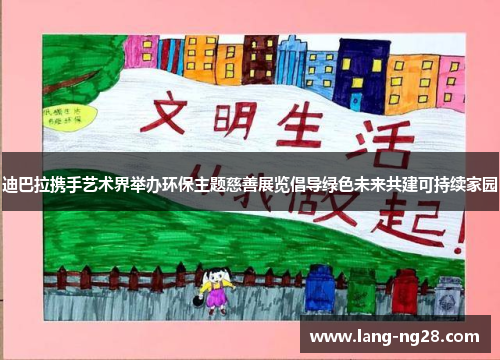 迪巴拉携手艺术界举办环保主题慈善展览倡导绿色未来共建可持续家园