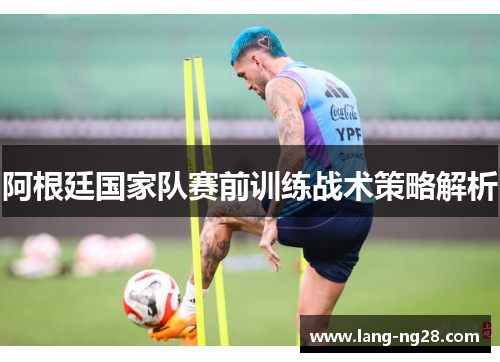 阿根廷国家队赛前训练战术策略解析