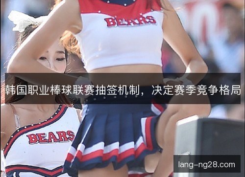 韩国职业棒球联赛抽签机制，决定赛季竞争格局