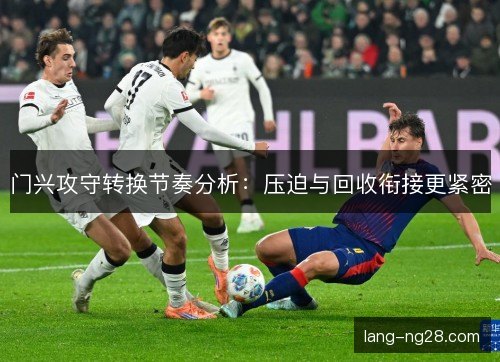 门兴攻守转换节奏分析：压迫与回收衔接更紧密